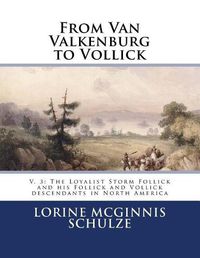 Cover image for From Van Valkenburg to Vollick: V. 3: The Loyalist Storm Follick and His Follick and Vollick Descendants in North America