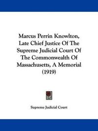 Cover image for Marcus Perrin Knowlton, Late Chief Justice of the Supreme Judicial Court of the Commonwealth of Massachusetts, a Memorial (1919)