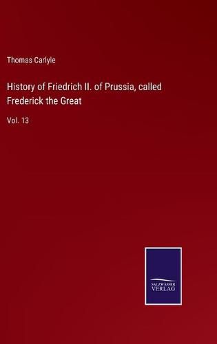 History of Friedrich II. of Prussia, called Frederick the Great: Vol. 13