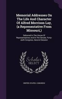 Cover image for Memorial Addresses on the Life and Character of Alfred Morrison Lay, (a Representative from Missouri, ): Delivered in the House of Representatives and in the Senate, Forty-Sixth Congress, Second Session