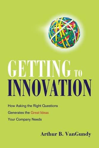 Cover image for Getting to Innovation: How Asking the Right Questions Generates the Great Ideas Your Company Needs