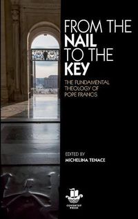 Cover image for From The Nail to The Key: The Fundamental Theology of Pope Francis