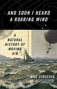 Cover image for And Soon I Heard a Roaring Wind: A Natural History of Moving Air