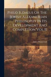 Cover image for Philo Judaeus Or The Jewish Alexandrian Philosophy In Its Development And Completion Vol II