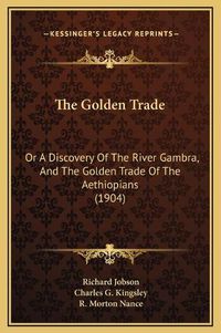 Cover image for The Golden Trade: Or a Discovery of the River Gambra, and the Golden Trade of the Aethiopians (1904)