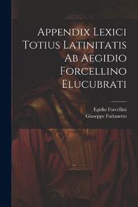Cover image for Appendix Lexici Totius Latinitatis Ab Aegidio Forcellino Elucubrati