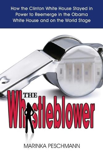 Cover image for The Whistleblower: How the Clinton White House Stayed in Power to Reemerge in the Obama White House and on the World Stage