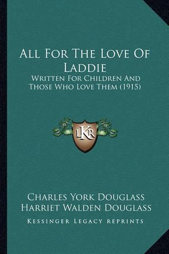 Cover image for All for the Love of Laddie: Written for Children and Those Who Love Them (1915)