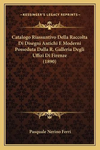 Cover image for Catalogo Riassuntivo Della Raccolta Di Disegni Antichi E Moderni Posseduta Dalla R. Galleria Degli Uffizi Di Firenze (1890)