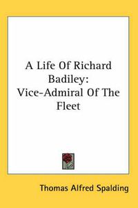 Cover image for A Life of Richard Badiley: Vice-Admiral of the Fleet