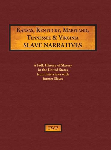 Kansas, Kentucky, Maryland, Tennessee & Virginia Slave Narratives: A Folk History of Slavery in the United States from Interviews with Former Slaves