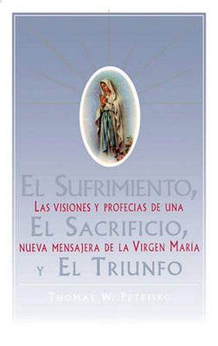 Cover image for El Sufrimiento, El Sacrificio, Y El Triunfo: Las Visiones Y Profecias De Una Nueva Mensajera De La Virgen Maria