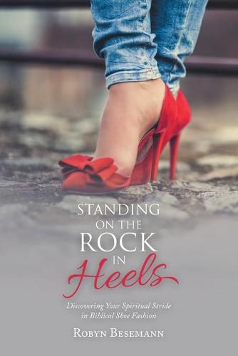 Cover image for Standing on the Rock in Heels: Discovering Your Spiritual Stride in Biblical Shoe Fashion
