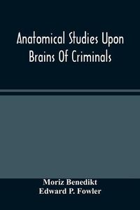 Cover image for Anatomical Studies Upon Brains Of Criminals: A Contribution To Anthropology, Medicine, Jurisprudence, And Psychology