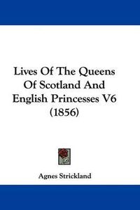 Cover image for Lives Of The Queens Of Scotland And English Princesses V6 (1856)