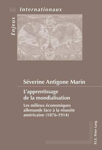 Cover image for L'Apprentissage de la Mondialisation: Les Milieux Economiques Allemands Face A La Reussite Americaine (1876-1914)