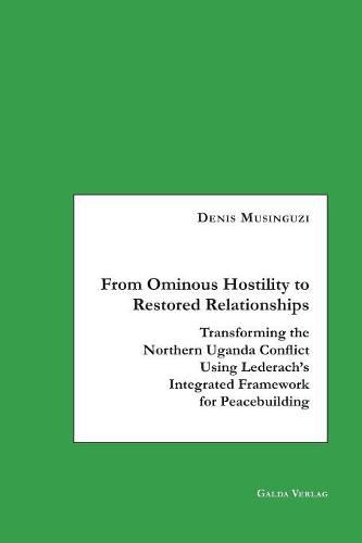 Cover image for From Ominous Hostility to Restored Relationships: Transforming the Northern Uganda Conflict Using Lederach's Integrated Framework for Peacebuilding