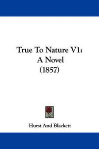 Cover image for True to Nature V1: A Novel (1857)