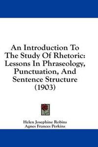 Cover image for An Introduction to the Study of Rhetoric: Lessons in Phraseology, Punctuation, and Sentence Structure (1903)
