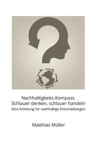 Nachhaltigkeits-Kompass. Schlauer denken, schlauer handeln: Eine Anleitung fur nachhaltige Entscheidungen