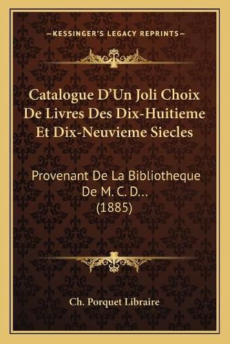 Cover image for Catalogue D'Un Joli Choix de Livres Des Dix-Huitieme Et Dix-Neuvieme Siecles: Provenant de La Bibliotheque de M. C. D... (1885)