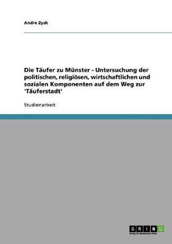 Cover image for Die Taufer zu Munster - Untersuchung der politischen, religioesen, wirtschaftlichen und sozialen Komponenten auf dem Weg zur 'Tauferstadt