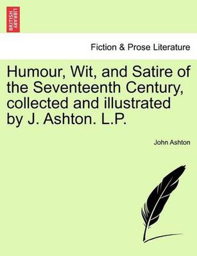 Humour, Wit, and Satire of the Seventeenth Century, Collected and Illustrated by J. Ashton. L.P.