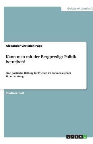 Cover image for Kann man mit der Bergpredigt Politik betreiben?: Eine politische Haltung fur Frieden im Rahmen eigener Verantwortung