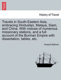 Cover image for Travels in South-Eastern Asia, Embracing Hindustan, Malaya, Siam, and China. with Notices of Numerous Missionary Stations, and a Full Account of the Burman Empire with Dissertation, Tables, Etc.