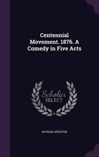 Centennial Movement. 1876. a Comedy in Five Acts