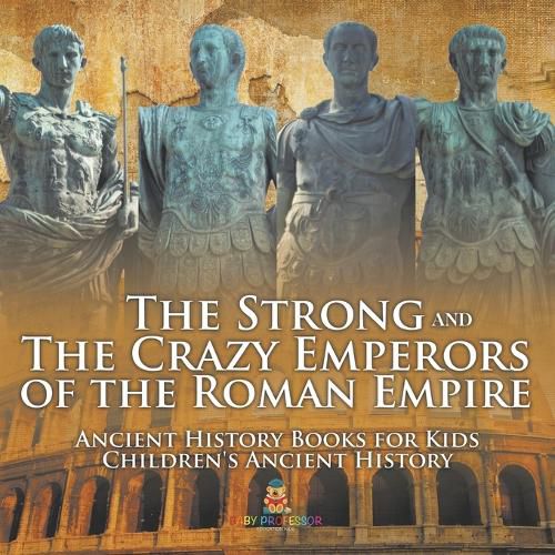 The Strong and The Crazy Emperors of the Roman Empire - Ancient History Books for Kids Children's Ancient History