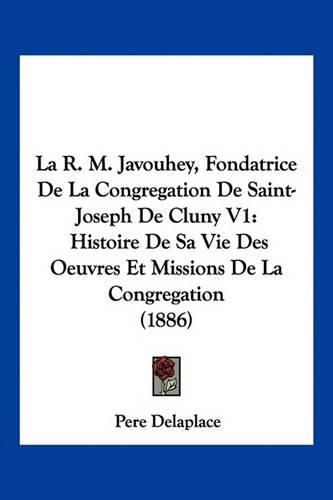 Cover image for La R. M. Javouhey, Fondatrice de La Congregation de Saint-Joseph de Cluny V1: Histoire de Sa Vie Des Oeuvres Et Missions de La Congregation (1886)
