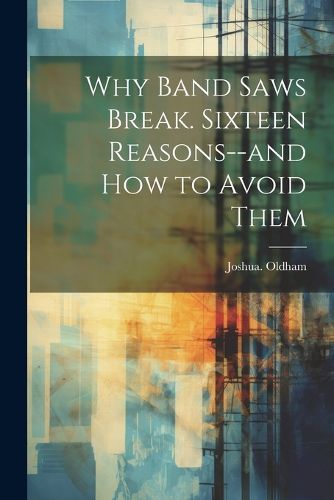 Cover image for Why Band Saws Break. Sixteen Reasons--and How to Avoid Them