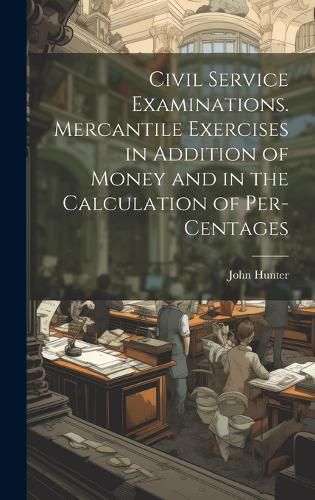 Cover image for Civil Service Examinations. Mercantile Exercises in Addition of Money and in the Calculation of Per-Centages