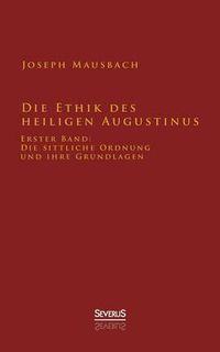 Cover image for Die Ethik des heiligen Augustinus: Erster Band: Die sittliche Ordnung und ihre Grundlagen