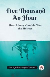 Cover image for Five Thousand An HourHow Johnny Gamble Won the Heiress (Edition2023)