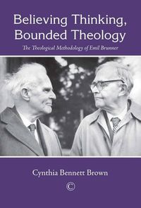 Cover image for Believing Thinking, Bounded Theology: The Theological Methodology of Emil Brunner