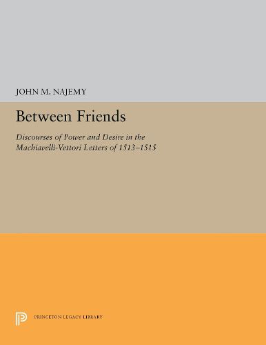 Cover image for Between Friends: Discourses of Power and Desire in the Machiavelli-Vettori Letters of 1513-1515