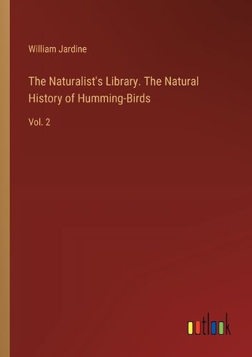 Cover image for The Naturalist's Library. The Natural History of Humming-Birds