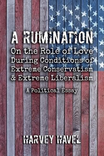 Cover image for A Rumination on the Role of Love During A Condition of Extreme Conservatism and Extreme Liberalism: A Political Essay