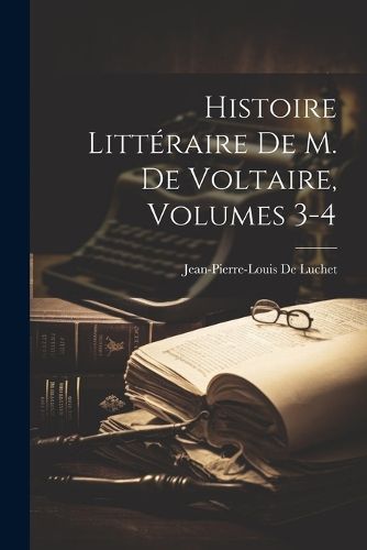 Cover image for Histoire Litteraire De M. De Voltaire, Volumes 3-4
