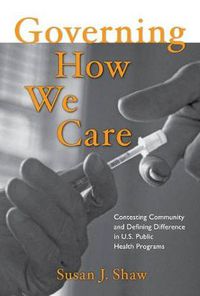 Cover image for Governing How We Care: Contesting Community and Defining Difference in U.S. Public Health Programs