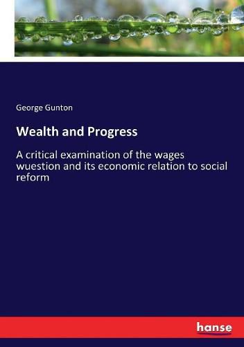 Cover image for Wealth and Progress: A critical examination of the wages wuestion and its economic relation to social reform