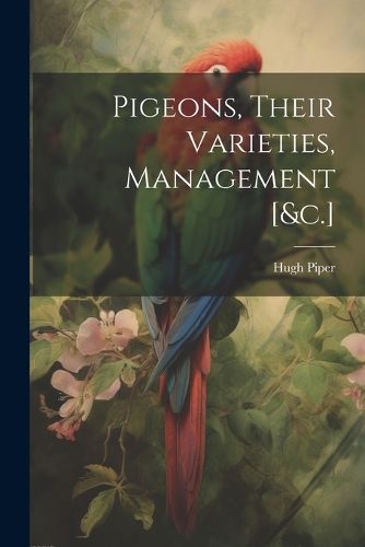 Cover image for Pigeons, Their Varieties, Management [&c.]