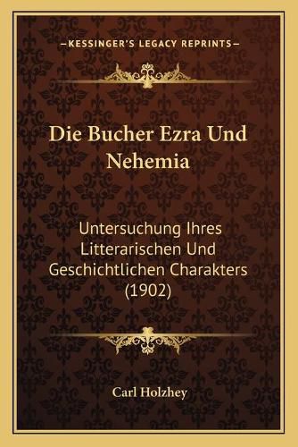 Cover image for Die Bucher Ezra Und Nehemia: Untersuchung Ihres Litterarischen Und Geschichtlichen Charakters (1902)