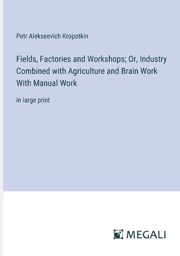 Fields, Factories and Workshops; Or, Industry Combined with Agriculture and Brain Work With Manual Work