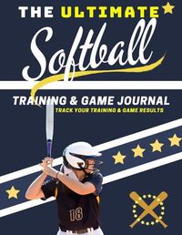 Cover image for The Ultimate Softball Training and Game Journal: Record and Track Your Training Game and Season Performance: Perfect for Kids and Teen's: 8.5 x 11-inch x 80 Pages