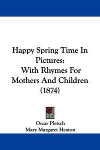 Cover image for Happy Spring Time In Pictures: With Rhymes For Mothers And Children (1874)