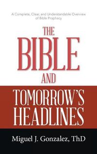 Cover image for The Bible and Tomorrow's Headlines: A Complete, Clear, and Understandable Overview of Bible Prophecy