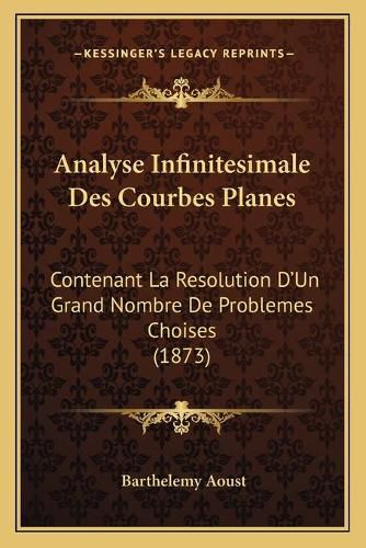 Cover image for Analyse Infinitesimale Des Courbes Planes: Contenant La Resolution D'Un Grand Nombre de Problemes Choises (1873)